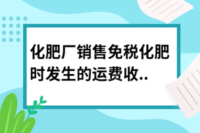 化肥廠銷售免稅化肥時發生的運費收入是否需要繳稅？